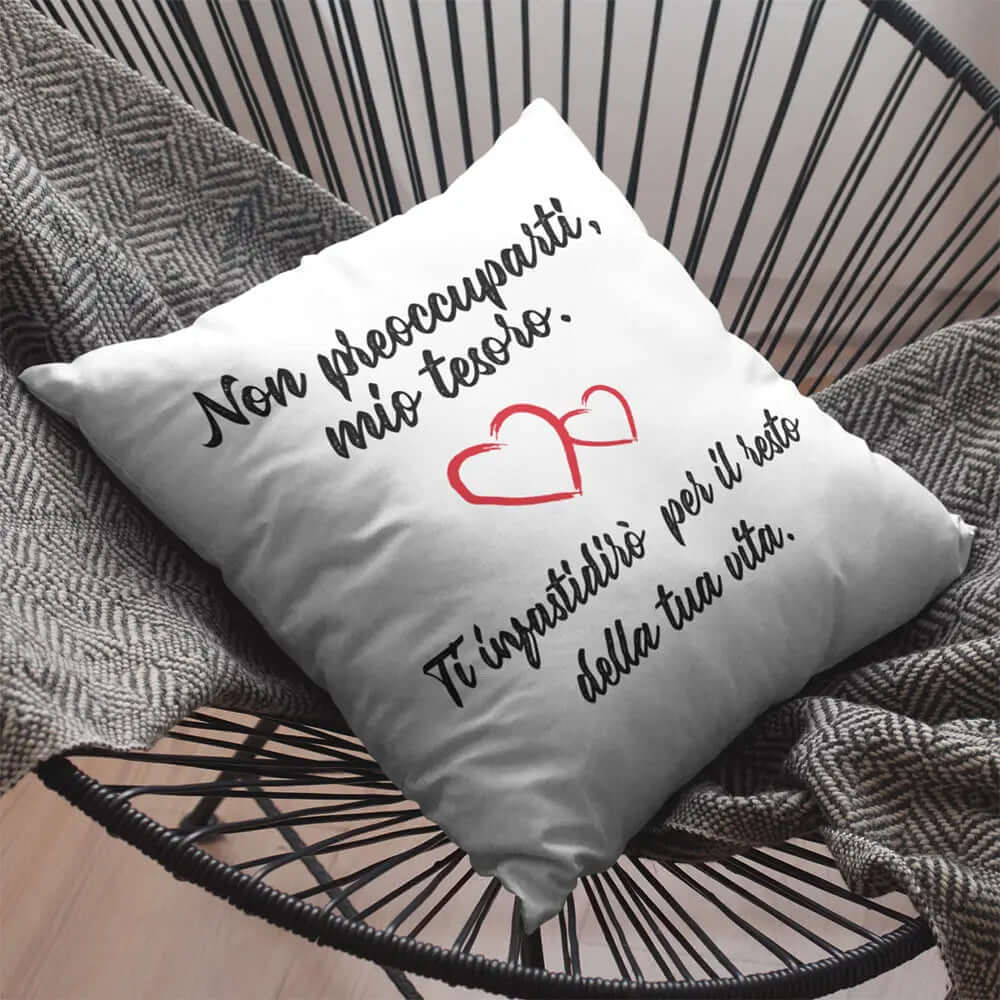 Cuscino Non preoccuparti mio tesoro ti darò fastidio per il resto della tua Vita